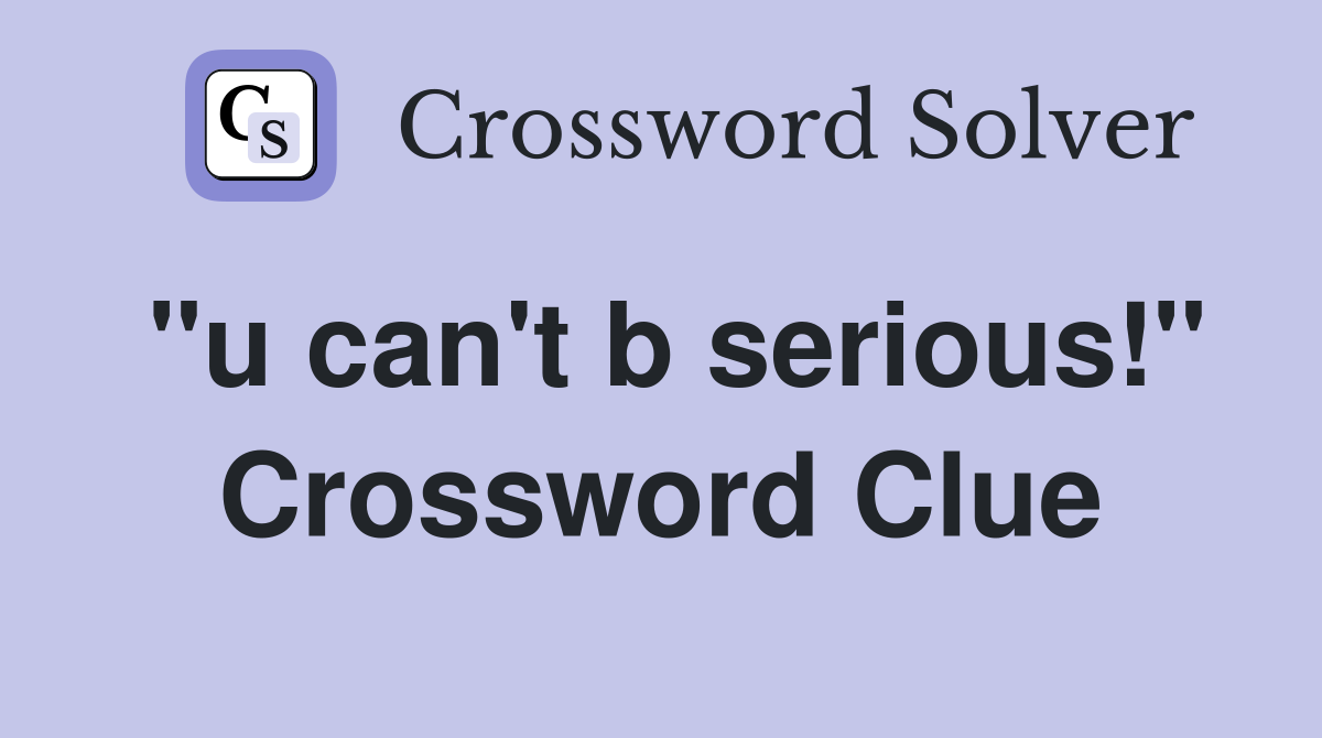 "u can't b serious!" Crossword Clue