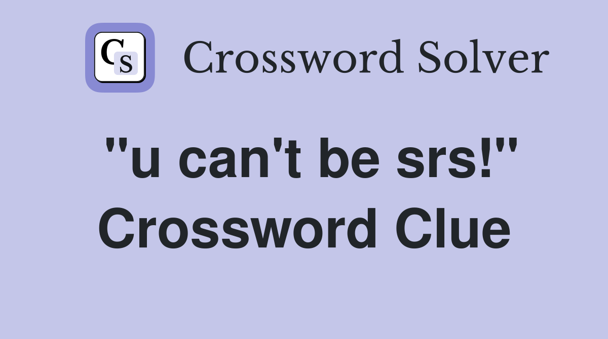 "u can't be srs!" Crossword Clue