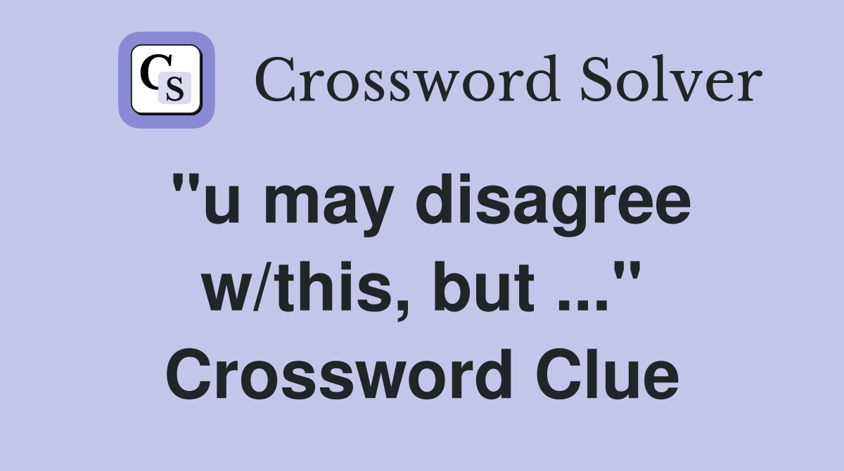"u may disagree w/this, but ..." Crossword Clue
