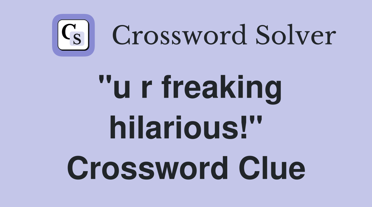"u r freaking hilarious!" Crossword Clue