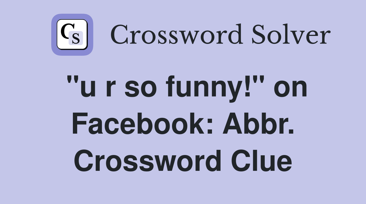 "u r so funny!" on Facebook: Abbr. Crossword Clue