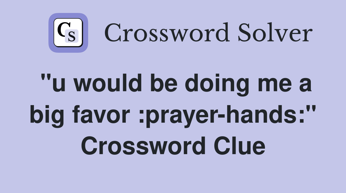 "u would be doing me a big favor :prayer-hands:" Crossword Clue