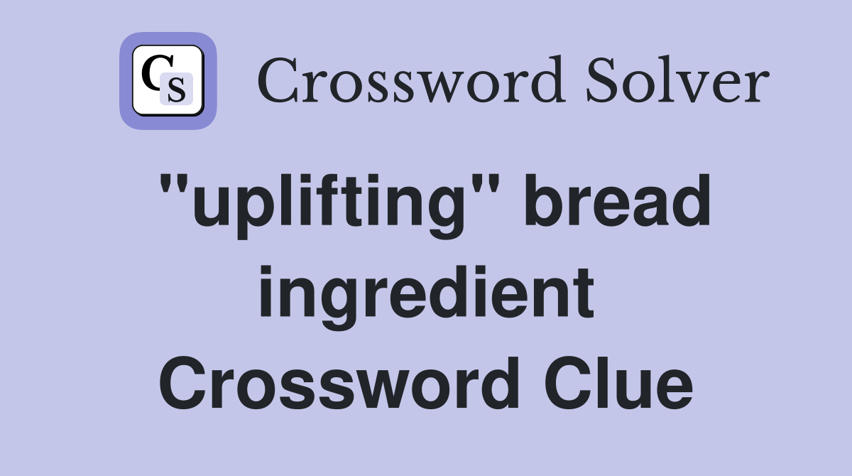 "uplifting" bread ingredient Crossword Clue