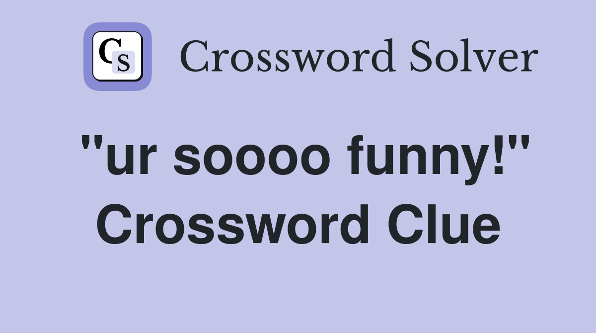 "ur soooo funny!" Crossword Clue