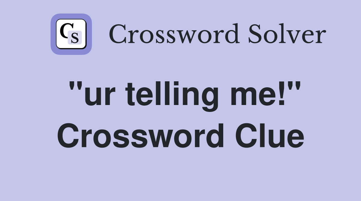 "ur telling me!" Crossword Clue