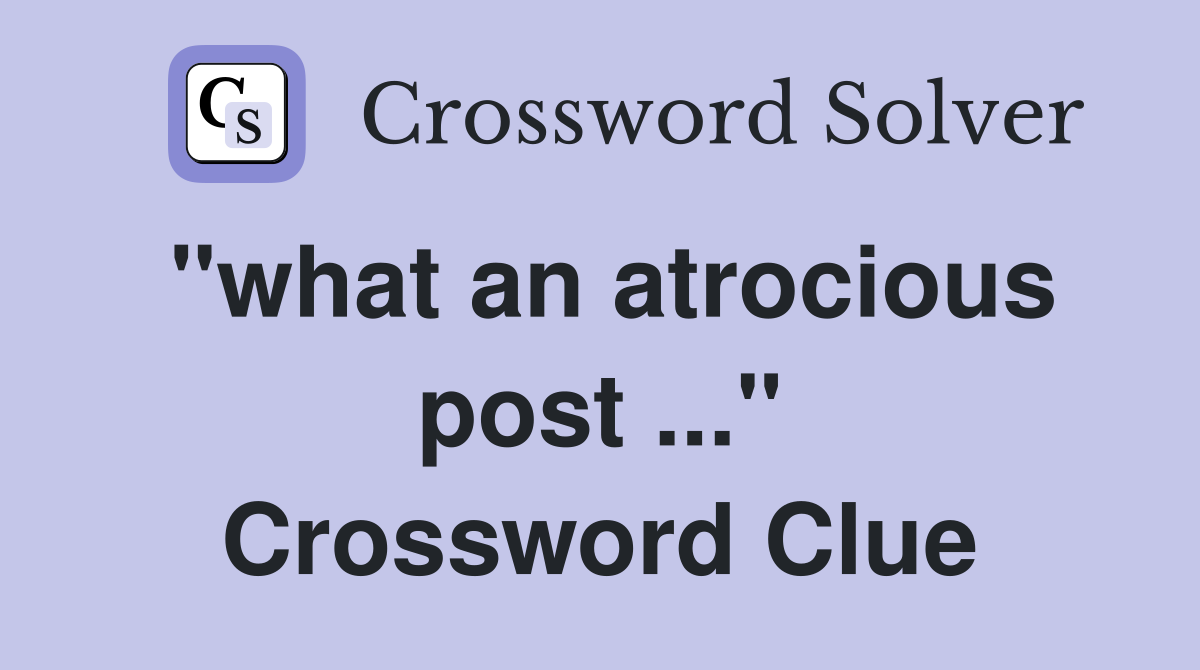 "what an atrocious post ..." Crossword Clue