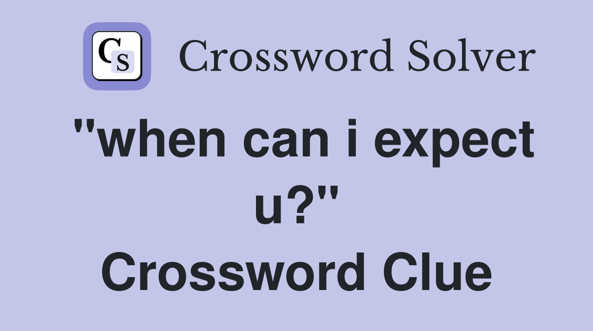 "when can i expect u?" Crossword Clue