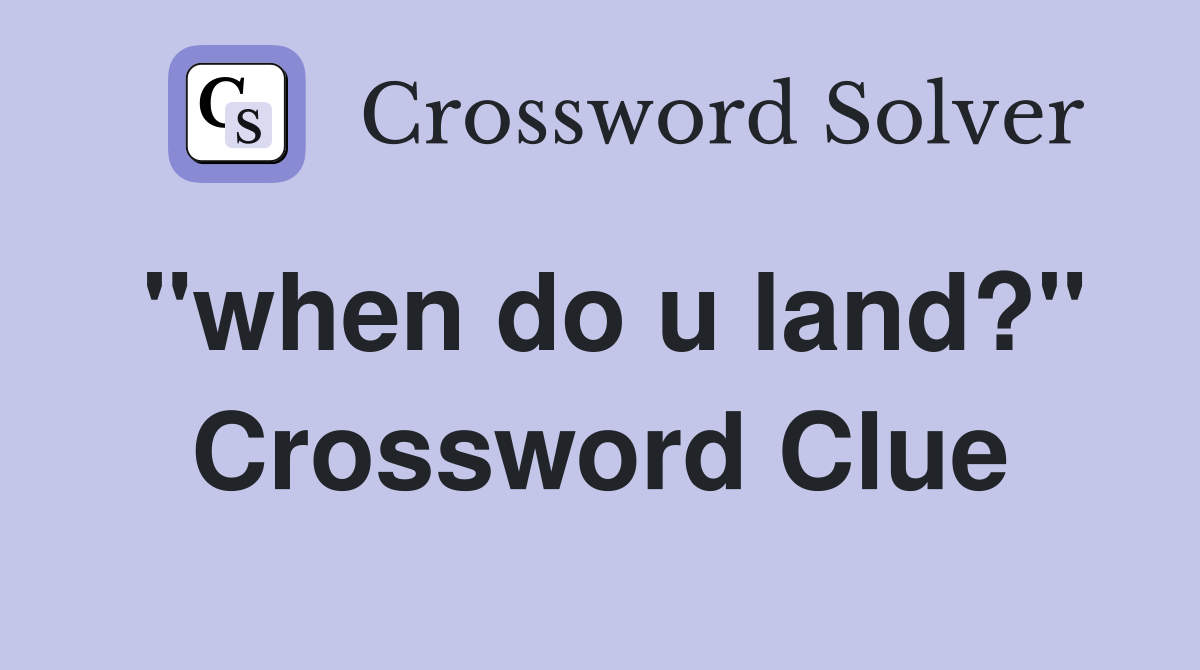 "when do u land?" Crossword Clue