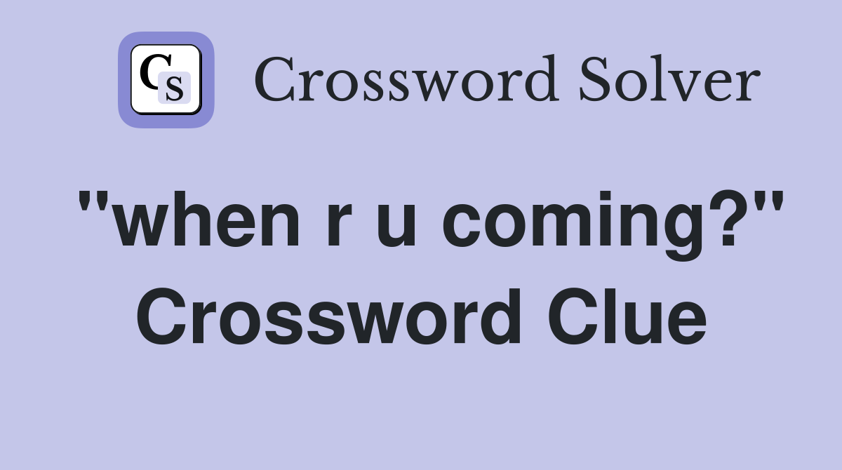 quot when r u coming? quot Crossword Clue Answers Crossword Solver