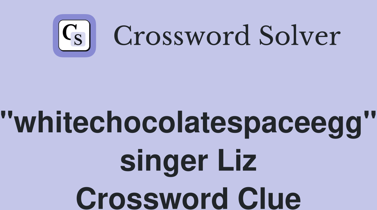 "whitechocolatespaceegg" singer Liz Crossword Clue