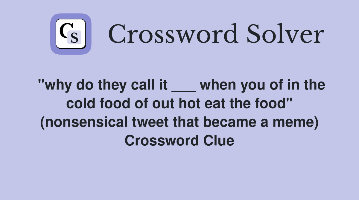 "why do they call it ___ when you of in the cold food of out hot eat the food" (nonsensical tweet that became a meme) Crossword Clue