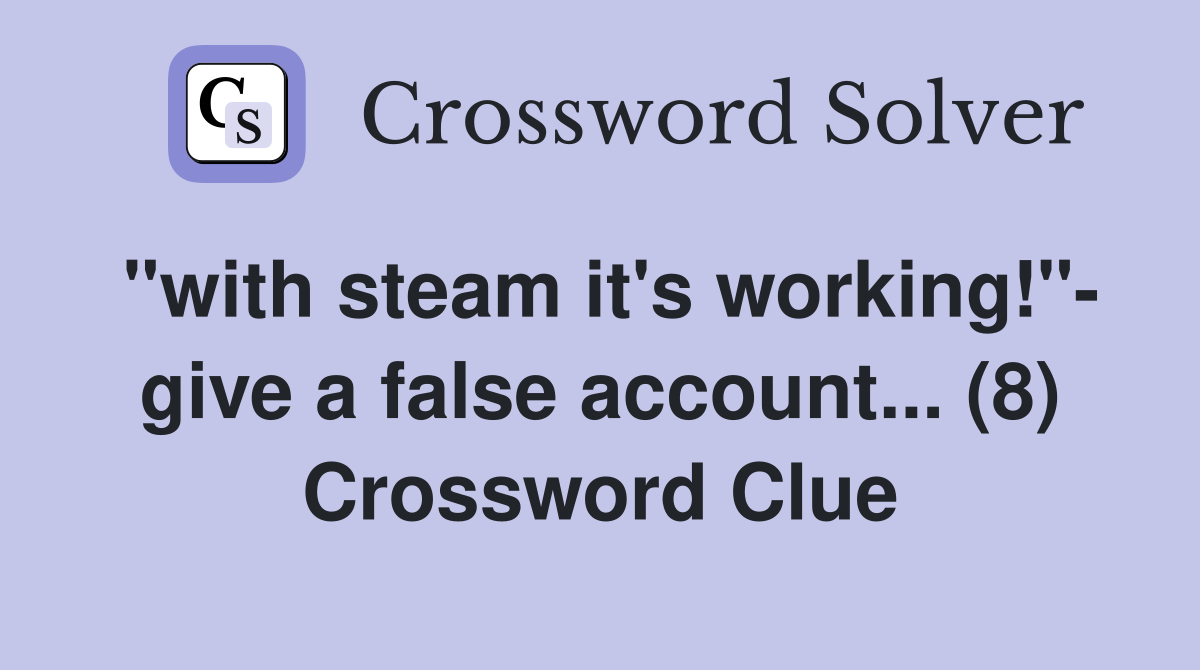"with steam it's working!"- give a false account... (8) Crossword Clue