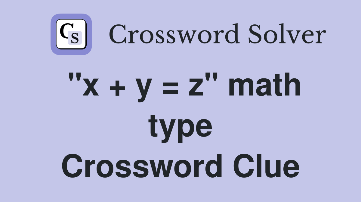 "x + y = z" math type Crossword Clue
