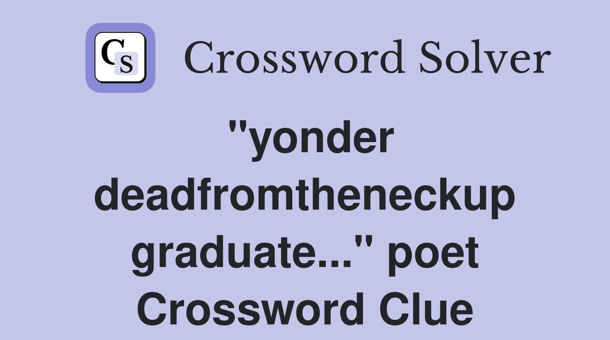 "yonder deadfromtheneckup graduate..." poet Crossword Clue