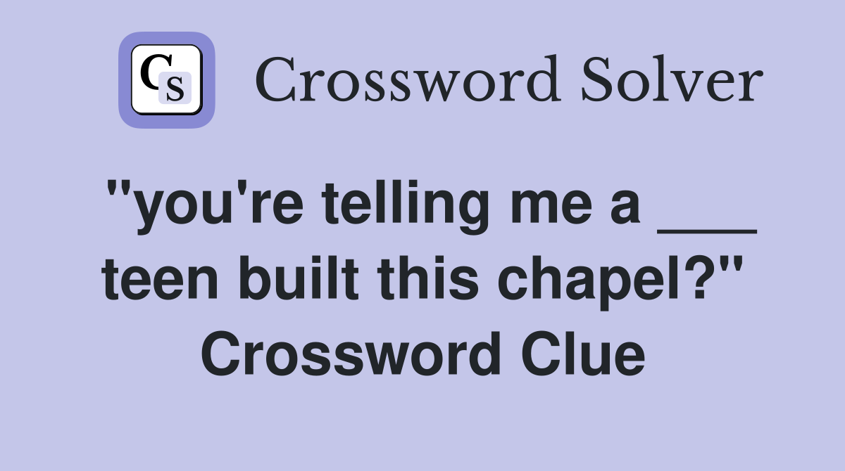 "you're telling me a ___ teen built this chapel?" Crossword Clue