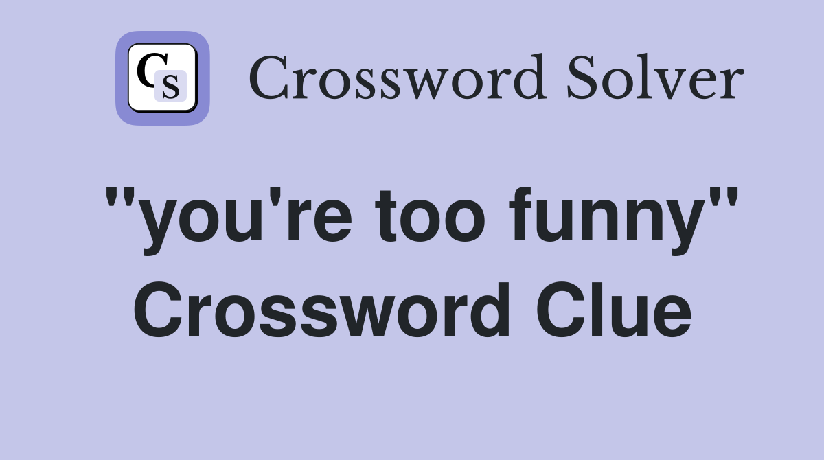 "you're too funny" Crossword Clue