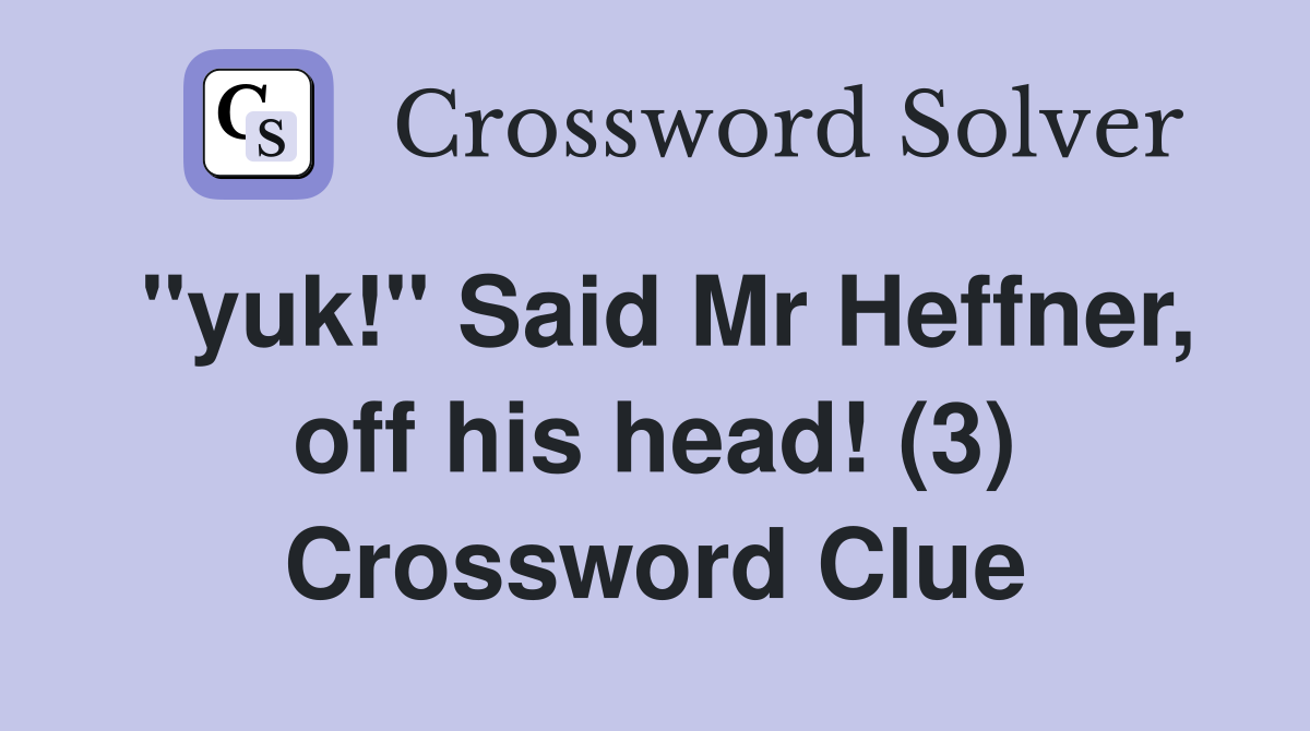 "yuk!" Said Mr Heffner, off his head! (3) Crossword Clue