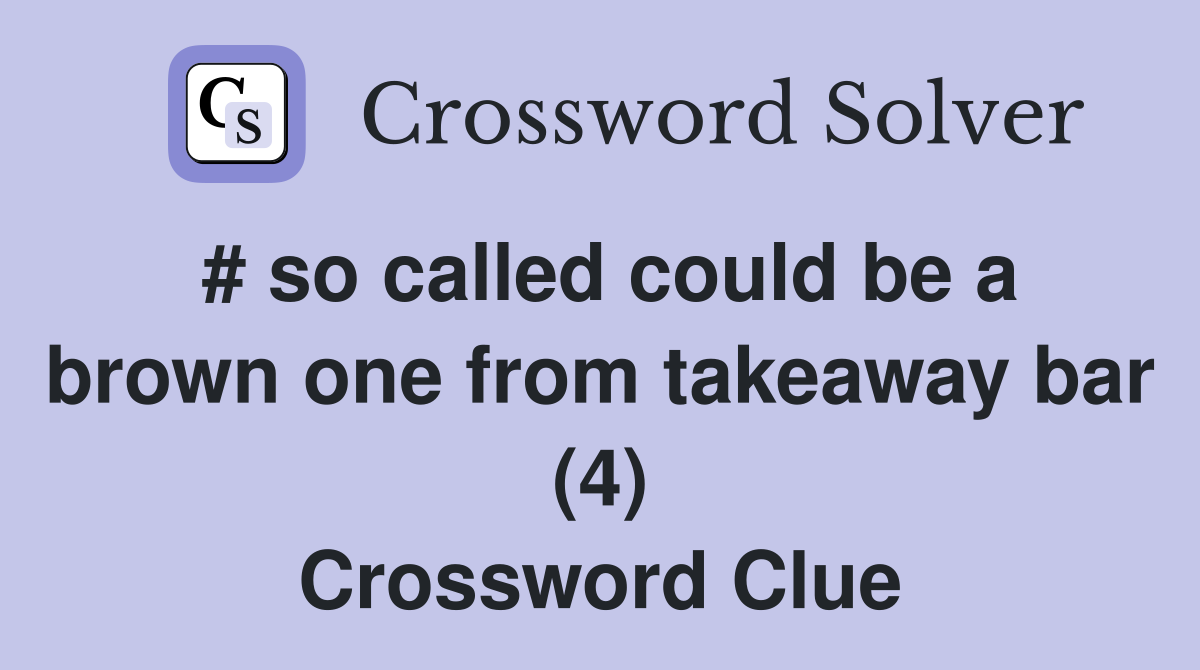 # so called could be a brown one from takeaway bar (4) Crossword Clue
