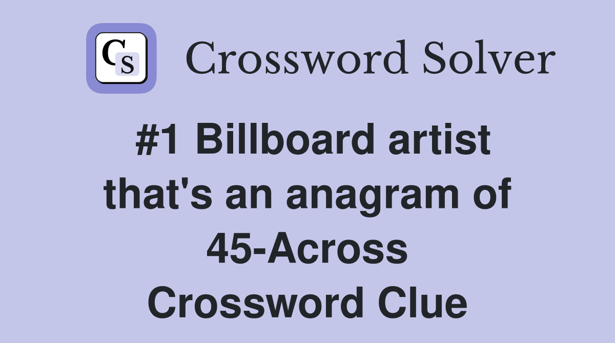 #1 Billboard artist that's an anagram of 45-Across Crossword Clue