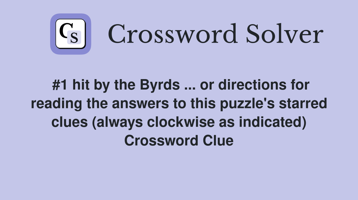 #1 hit by the Byrds ... or directions for reading the answers to this puzzle's starred clues (always clockwise as indicated) Crossword Clue