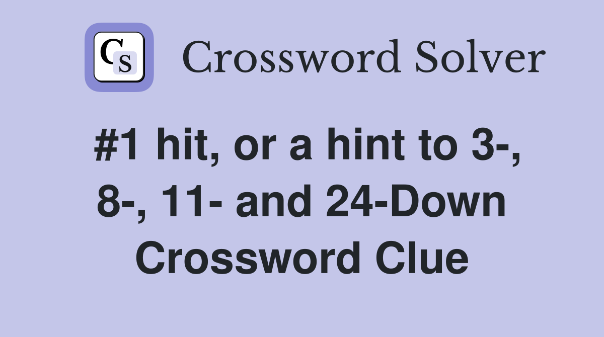 #1 hit, or a hint to 3-, 8-, 11- and 24-Down Crossword Clue