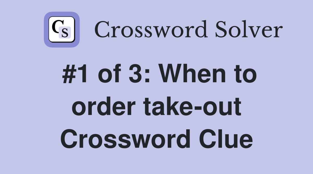 #1 of 3: When to order take-out Crossword Clue