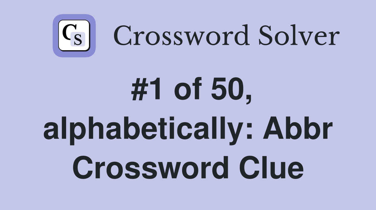 #1 of 50, alphabetically: Abbr Crossword Clue
