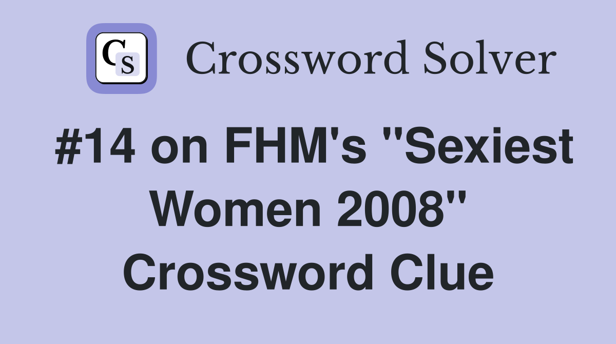 #14 on FHM's "Sexiest Women 2008" Crossword Clue