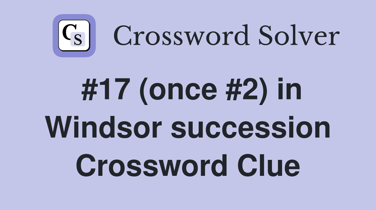 #17 (once #2) in Windsor succession Crossword Clue
