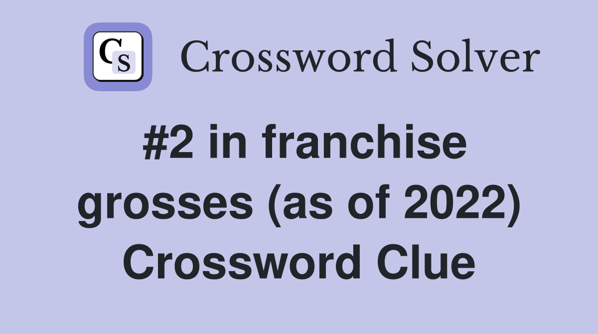 #2 in franchise grosses (as of 2022) Crossword Clue
