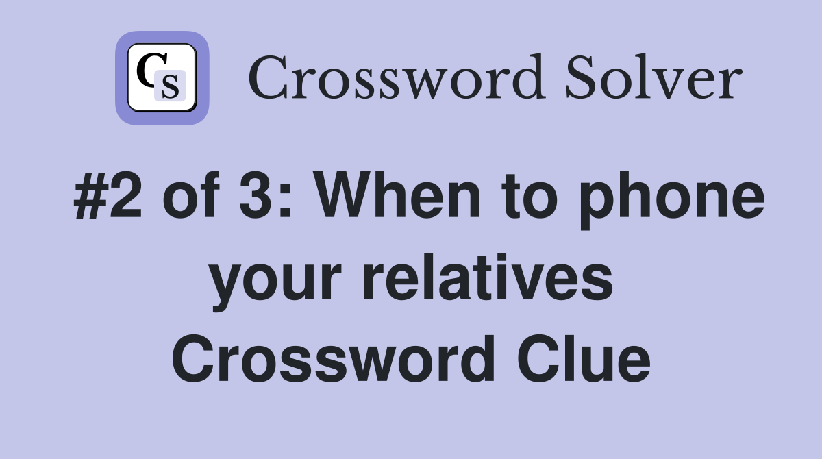 #2 of 3: When to phone your relatives Crossword Clue