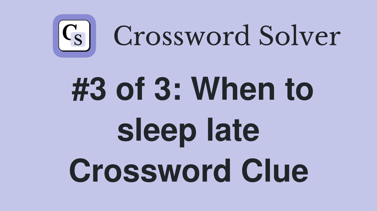 #3 of 3: When to sleep late Crossword Clue