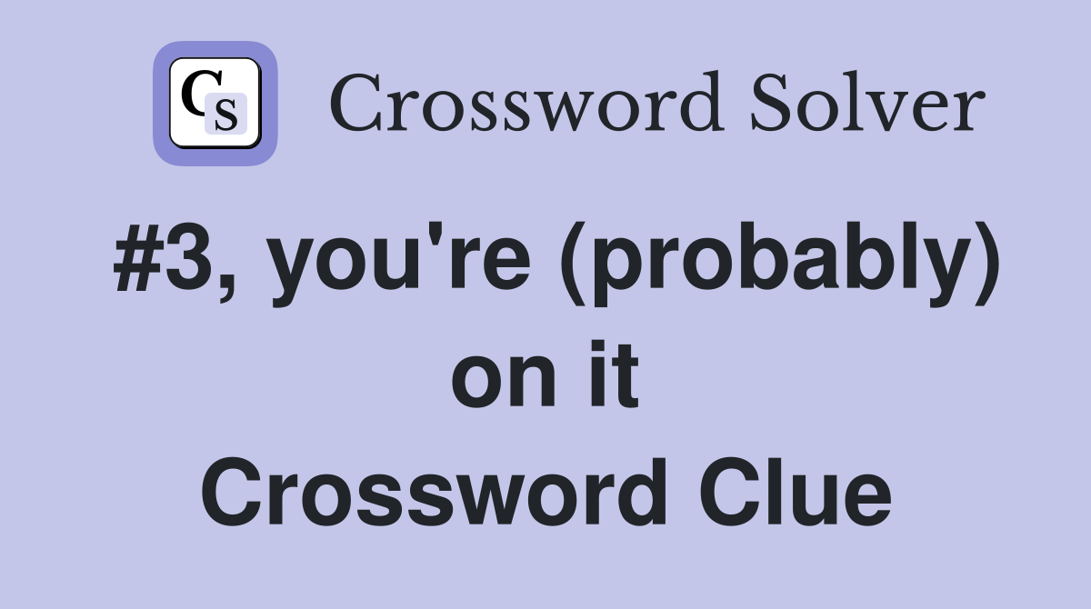 #3, you're (probably) on it Crossword Clue