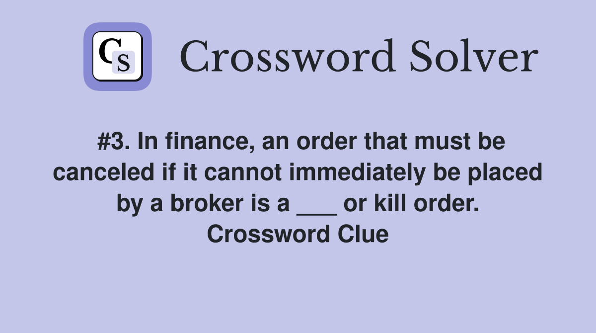 #3. In finance, an order that must be canceled if it cannot immediately be placed by a broker is a ___ or kill order. Crossword Clue