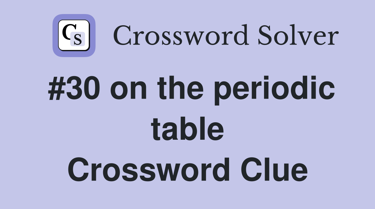 #30 on the periodic table Crossword Clue