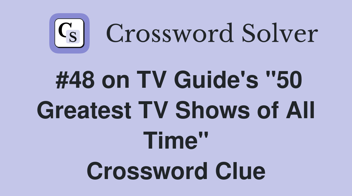 #48 on TV Guide's "50 Greatest TV Shows of All Time" Crossword Clue