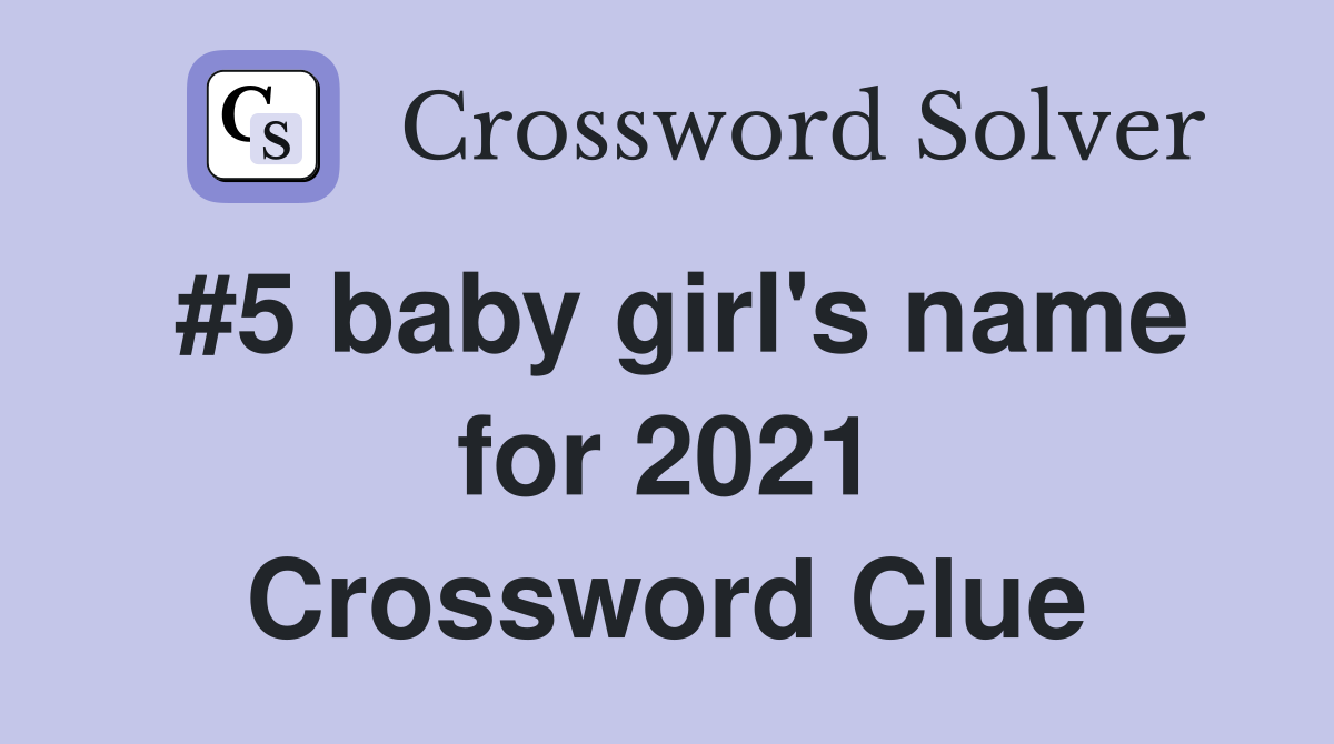 #5 baby girl's name for 2021 Crossword Clue