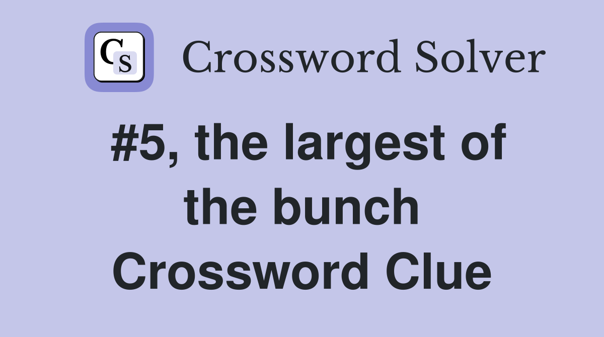 #5, the largest of the bunch Crossword Clue