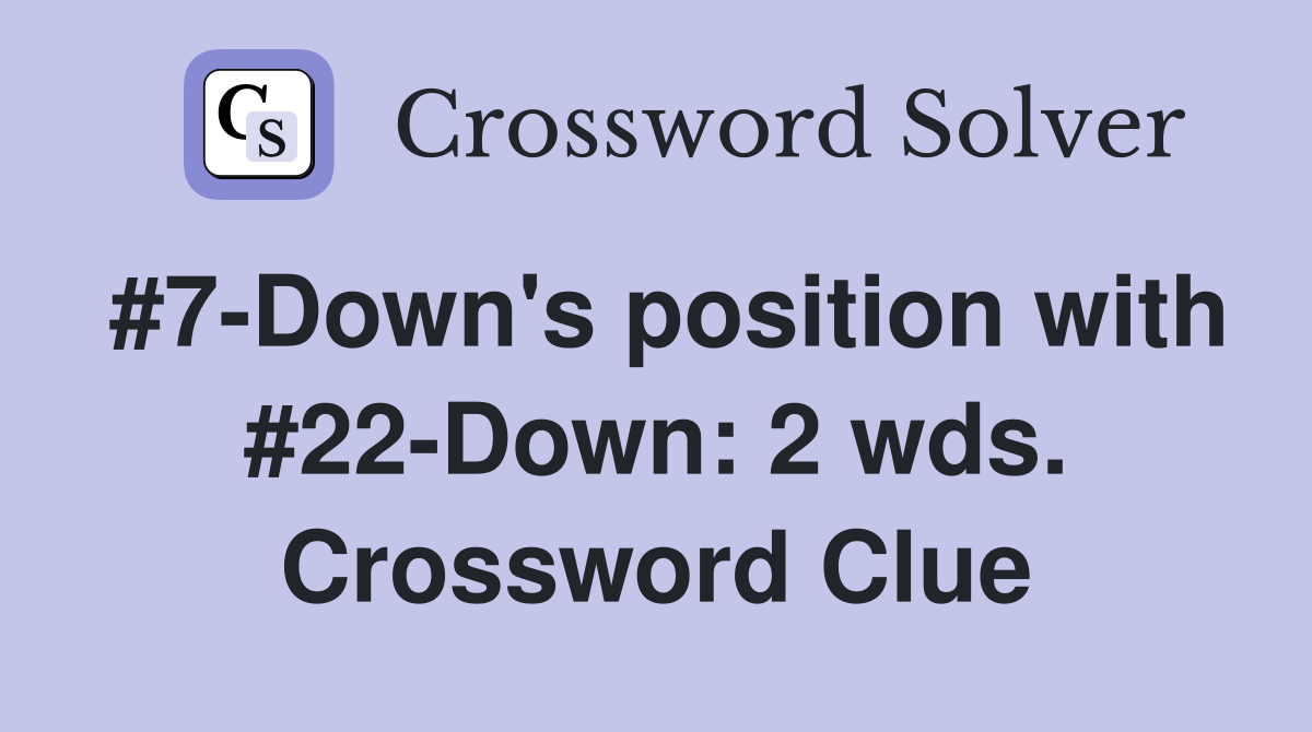 #7-Down's position with #22-Down: 2 wds. Crossword Clue