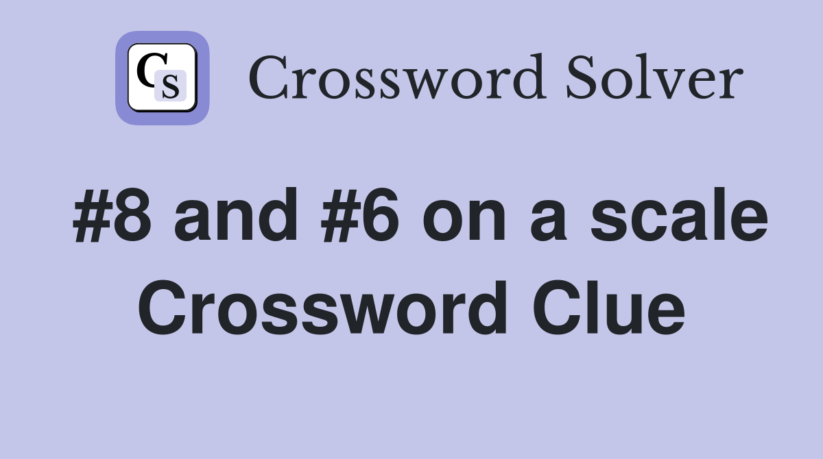 #8 and #6 on a scale Crossword Clue