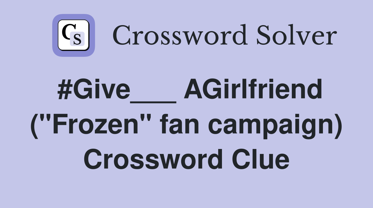 #Give___ AGirlfriend ("Frozen" fan campaign) Crossword Clue
