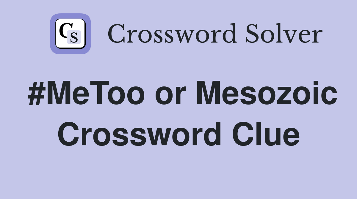 #MeToo or Mesozoic Crossword Clue