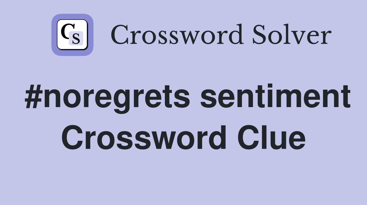 #noregrets sentiment Crossword Clue