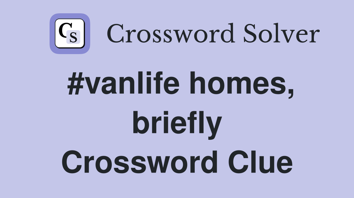 #vanlife homes, briefly Crossword Clue
