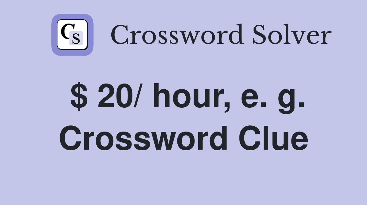 $ 20/ hour, e. g. Crossword Clue