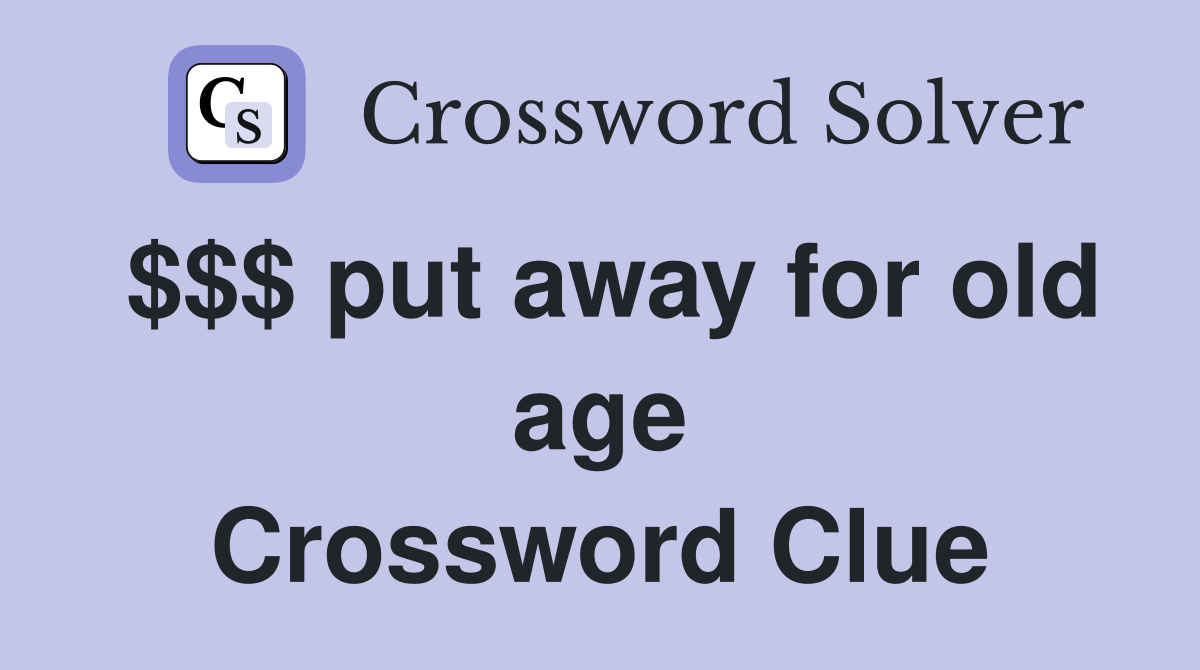 $$$ put away for old age Crossword Clue