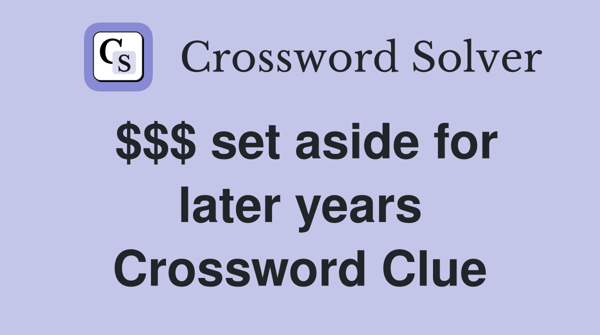 $$$ set aside for later years Crossword Clue