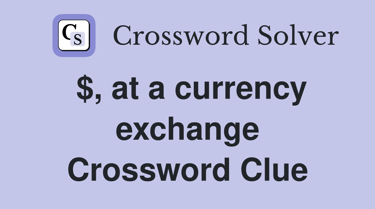 $, at a currency exchange Crossword Clue