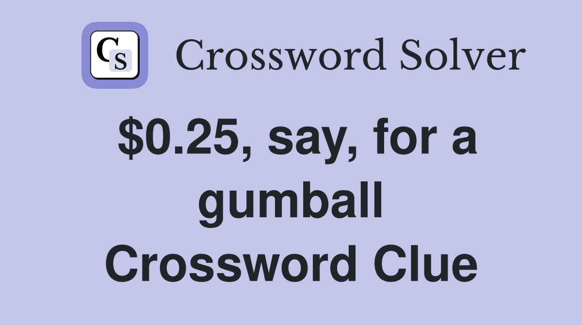 $0.25, say, for a gumball Crossword Clue