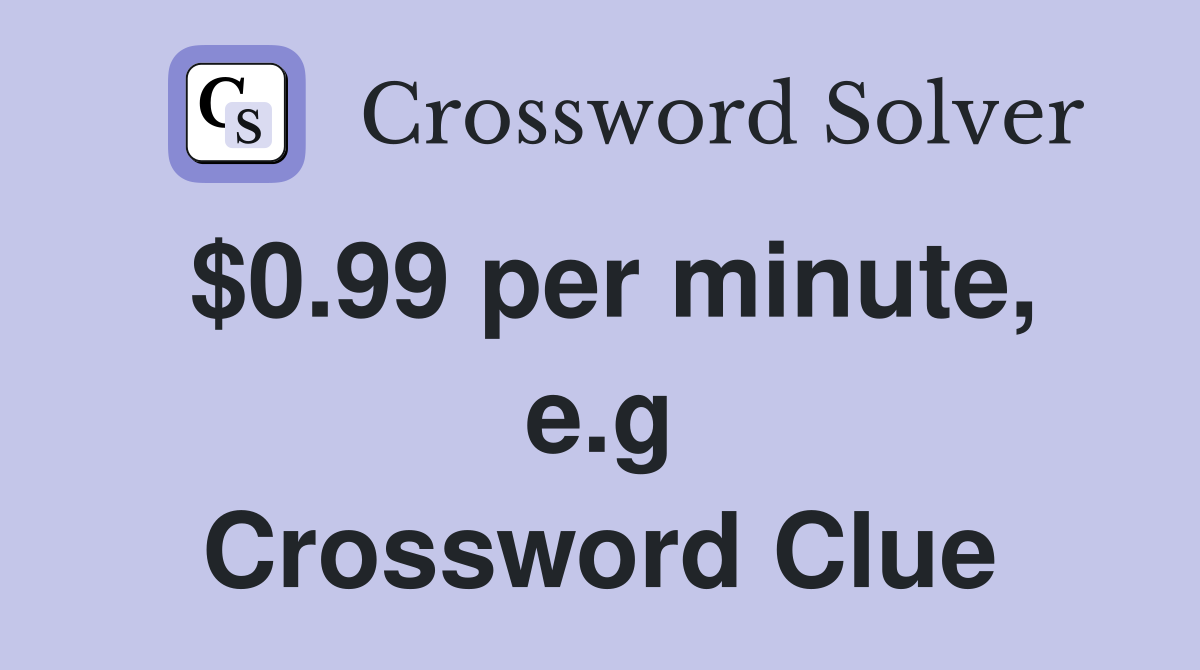 $0.99 per minute, e.g Crossword Clue